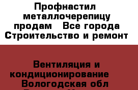 Профнастил, металлочерепицу продам - Все города Строительство и ремонт » Вентиляция и кондиционирование   . Вологодская обл.,Великий Устюг г.